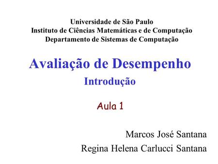 Avaliação de Desempenho Introdução Aula 1 Marcos José Santana Regina Helena Carlucci Santana Universidade de São Paulo Instituto de Ciências Matemáticas.