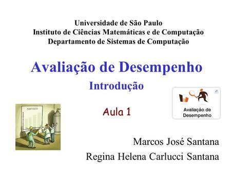 Avaliação de Desempenho Introdução Aula 1 Marcos José Santana Regina Helena Carlucci Santana Universidade de São Paulo Instituto de Ciências Matemáticas.