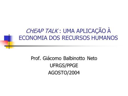 CHEAP TALK : UMA APLICAÇÃO À ECONOMIA DOS RECURSOS HUMANOS Prof. Giácomo Balbinotto Neto UFRGS/PPGE AGOSTO/2004.