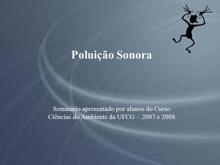 Poluição Sonora Seminário apresentado por alunos do Curso Ciências do Ambiente da UFCG – 2007 e 2008.