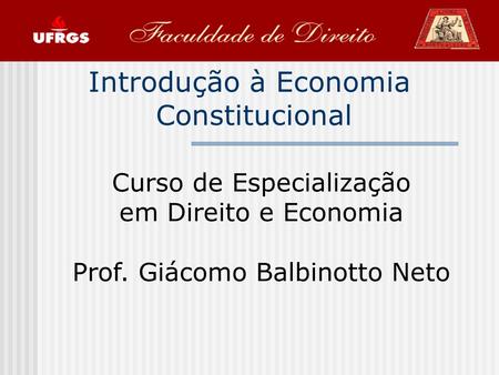 Introdução à Economia Constitucional Curso de Especialização em Direito e Economia Prof. Giácomo Balbinotto Neto.