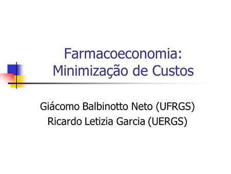 Giácomo Balbinotto Neto (UFRGS) Ricardo Letizia Garcia (UERGS) Farmacoeconomia: Minimização de Custos.
