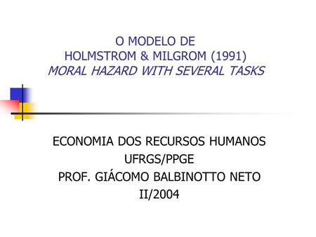 O MODELO DE HOLMSTROM & MILGROM (1991) MORAL HAZARD WITH SEVERAL TASKS ECONOMIA DOS RECURSOS HUMANOS UFRGS/PPGE PROF. GIÁCOMO BALBINOTTO NETO II/2004.