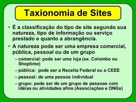 Taxionomia de Sites É a classificação do tipo de site segundo sua natureza, tipo de informação ou serviço prestado e quanto a abrangência. A natureza pode.