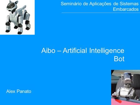 1 A i b o Alex Panato Aibo – Artificial Intelligence Bot Seminário de Aplicações de Sistemas Embarcados.