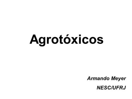 Agrotóxicos Armando Meyer NESC/UFRJ. É veneno ou remédio? Pesticidas Praguicidas Defensivos agrícolas Agrotóxicos.