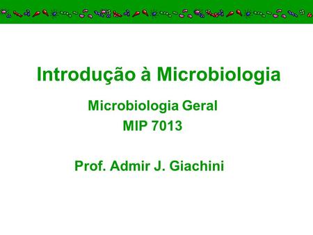 Introdução à Microbiologia Microbiologia Geral MIP 7013 Prof. Admir J. Giachini.