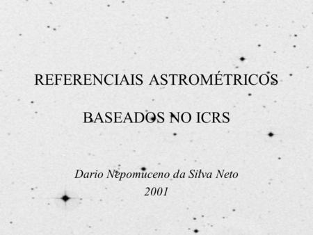 REFERENCIAIS ASTROMÉTRICOS BASEADOS NO ICRS Dario Nepomuceno da Silva Neto 2001.
