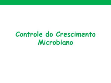 Controle do Crescimento Microbiano. 1.2. Uso dos agentes de controle - estudos com microrganismos ou sua aplicação - evitar infecções - evitar a decomposição.