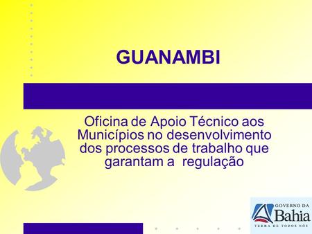 GUANAMBI Oficina de Apoio Técnico aos Municípios no desenvolvimento dos processos de trabalho que garantam a regulação.