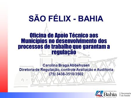 SÃO FÉLIX - BAHIA Oficina de Apoio Técnico aos Municípios no desenvolvimento dos processos de trabalho que garantam a regulação Carolina Braga Abbehusen.