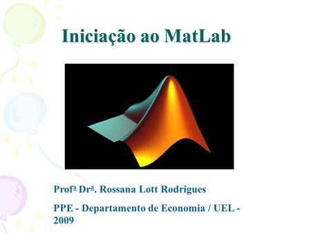 Iniciação ao MatLab Profa Dra. Rossana Lott Rodrigues