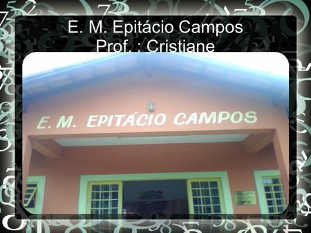 E. M. Epitácio Campos Prof. : Cristiane