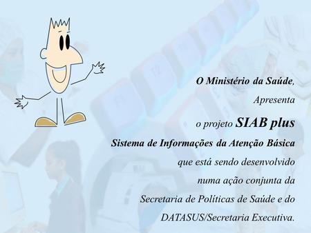 O Ministério da Saúde, Apresenta o projeto SIAB plus