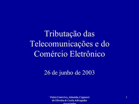 Vieira Ceneviva, Almeida, Cagnacci de Oliveira & Costa Advogados Associados 1 Tributação das Telecomunicações e do Comércio Eletrônico 26 de junho de 2003.