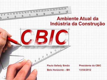 Ambiente Atual da Indústria da Construção Paulo Safady Simão Presidente da CBIC Belo Horizonte – BH13/04/2012.