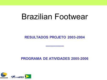 Brazilian Footwear RESULTADOS PROJETO 2003-2004 --------------- PROGRAMA DE ATIVIDADES 2005-2006.