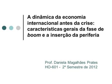 A dinâmica da economia internacional antes da crise: características gerais da fase de boom e a inserção da periferia Prof. Daniela Magalhães Prates HO-601.
