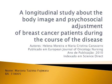 A longitudinal study about the body image and psychosocial adjustment of breast cancer patients during the course of the disease Autores: Helena Moreira.