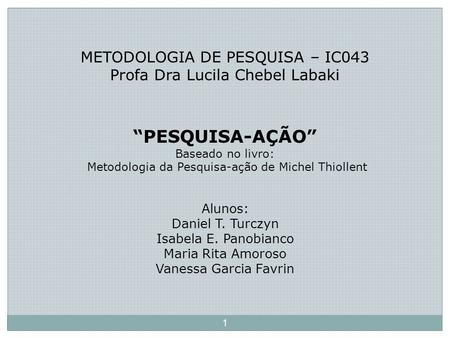 METODOLOGIA DE PESQUISA – IC043 Profa Dra Lucila Chebel Labaki “PESQUISA-AÇÃO” Baseado no livro: Metodologia da Pesquisa-ação de Michel Thiollent.