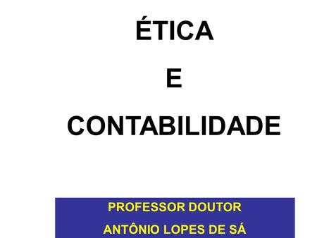 ÉTICA E CONTABILIDADE PROFESSOR DOUTOR ANTÔNIO LOPES DE SÁ.