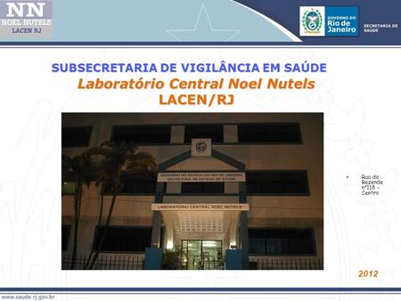 Laboratório Central Noel Nutels LACEN/RJ 2012 SUBSECRETARIA DE VIGILÂNCIA EM SAÚDE Rua do Rezende n°118 - Centro.