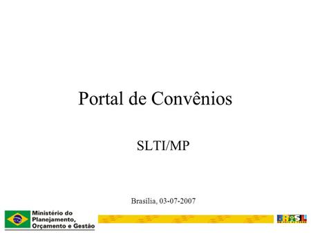 Portal de Convênios SLTI/MP Brasília, 03-07-2007.