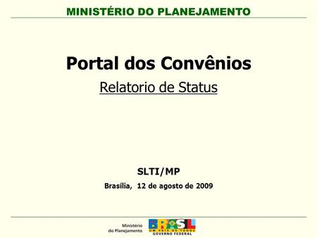 SLTI/MP Brasília, 12 de agosto de 2009 Portal dos Convênios Relatorio de Status MINISTÉRIO DO PLANEJAMENTO.