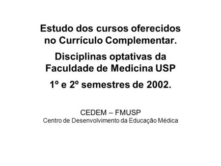 Estudo dos cursos oferecidos no Currículo Complementar. Disciplinas optativas da Faculdade de Medicina USP 1º e 2º semestres de 2002. CEDEM – FMUSP Centro.