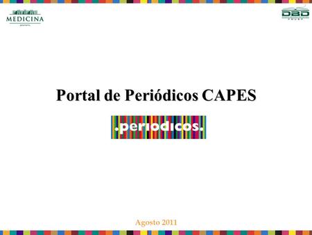 Portal de Periódicos CAPES Agosto 2011. O que é? A Coordenação de Aperfeiçoamento de Pessoal de Nível Superior (CAPES) é uma agência de fomento à pesquisa.
