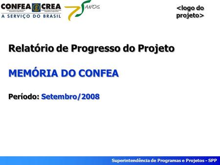 Superintendência de Programas e Projetos - SPP Relatório de Progresso do Projeto MEMÓRIA DO CONFEA Período: Setembro/2008.