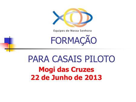 FORMAÇÃO PARA CASAIS PILOTO Mogi das Cruzes 22 de Junho de 2013.
