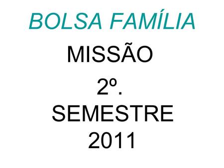 BOLSA FAMÍLIA MISSÃO 2º. SEMESTRE 2011.