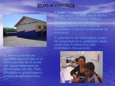RELATO DE EXPERIÊNCIA A Escola Municipal Amaro Coelho atende alunos na faixa etária de 0 a 15 anos, administrando o Ensino fundamental de 1ª a 4ª série,