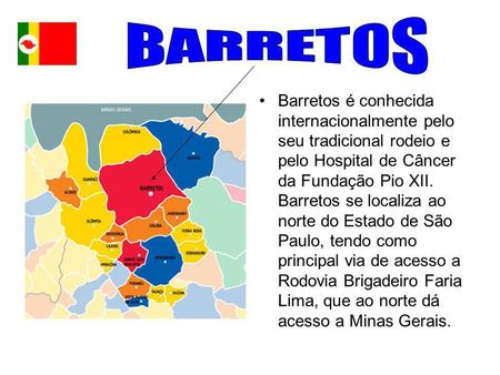 BARRET0S Barretos é conhecida internacionalmente pelo seu tradicional rodeio e pelo Hospital de Câncer da Fundação Pio XII. Barretos se localiza ao norte.
