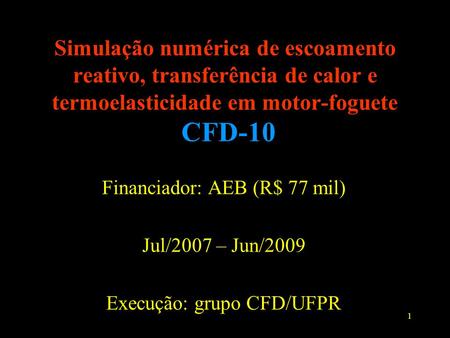 Simulação numérica de escoamento reativo, transferência de calor e termoelasticidade em motor-foguete CFD-10 Financiador: AEB (R$ 77 mil) Jul/2007 – Jun/2009.