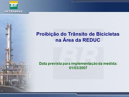 Proibição do Trânsito de Bicicletas na Área da REDUC Data prevista para implementação da medida: 01/03/2007.