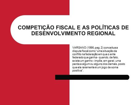 COMPETIÇÃO FISCAL E AS POLÍTICAS DE DESENVOLVIMENTO REGIONAL VARSANO (1996, pag. 2) conceitua a disputa fiscal como uma situação de conflito na federação.