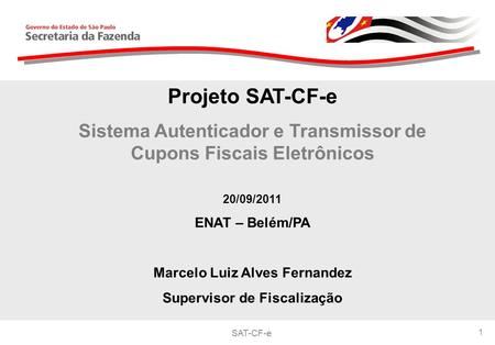 Projeto SAT-CF-e Sistema Autenticador e Transmissor de Cupons Fiscais Eletrônicos 20/09/2011 ENAT – Belém/PA Marcelo Luiz Alves Fernandez Supervisor de.
