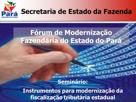 Secretaria de Estado da Fazenda Fórum de Modernização Fazendária do Estado do Pará Seminário: Instrumentos para modernização da fiscalização tributária.