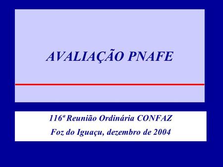 AVALIAÇÃO PNAFE 116ª Reunião Ordinária CONFAZ Foz do Iguaçu, dezembro de 2004.