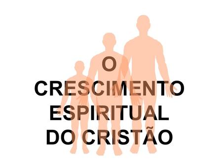 O CRESCIMENTO ESPIRITUAL DO CRISTÃO