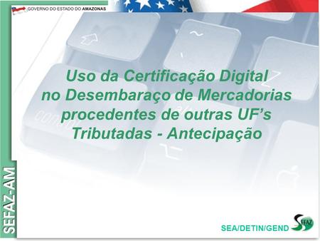 Uso da Certificação Digital no Desembaraço de Mercadorias procedentes de outras UF’s Tributadas - Antecipação.