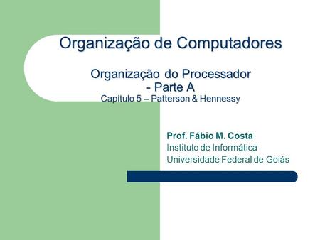Prof. Fábio M. Costa Instituto de Informática Universidade Federal de Goiás rganização de Computadores Organização do Processador - Parte A Capítulo 5.
