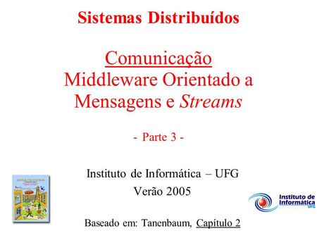Sistemas Distribuídos Comunicação Middleware Orientado a Mensagens e Streams - Parte 3 - Instituto de Informática – UFG Verão 2005 Baseado em: Tanenbaum,