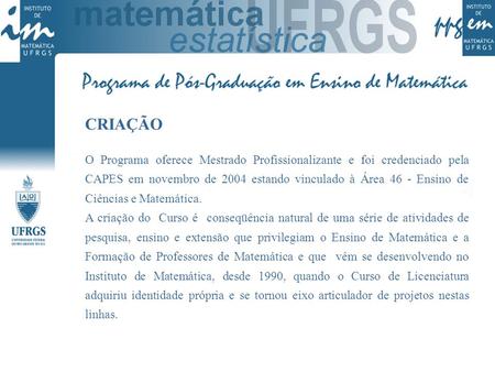CRIAÇÃO O Programa oferece Mestrado Profissionalizante e foi credenciado pela CAPES em novembro de 2004 estando vinculado à Área 46 - Ensino de Ciências.