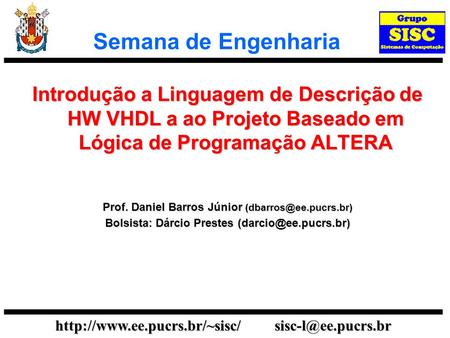 Semana de Engenharia Introdução a Linguagem de Descrição de HW VHDL a ao Projeto Baseado em Lógica de Programação ALTERA Prof. Daniel Barros Júnior (dbarros@ee.pucrs.br)
