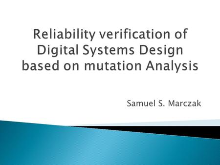 Reliability verification of Digital Systems Design based on mutation Analysis Samuel S. Marczak.