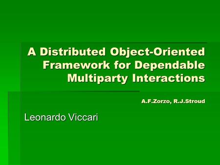 A Distributed Object-Oriented Framework for Dependable Multiparty Interactions A.F.Zorzo, R.J.Stroud Leonardo Viccari.