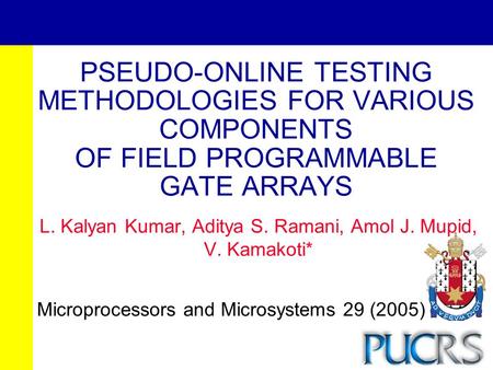 PSEUDO-ONLINE TESTING METHODOLOGIES FOR VARIOUS COMPONENTS OF FIELD PROGRAMMABLE GATE ARRAYS L. Kalyan Kumar, Aditya S. Ramani, Amol J. Mupid, V. Kamakoti*